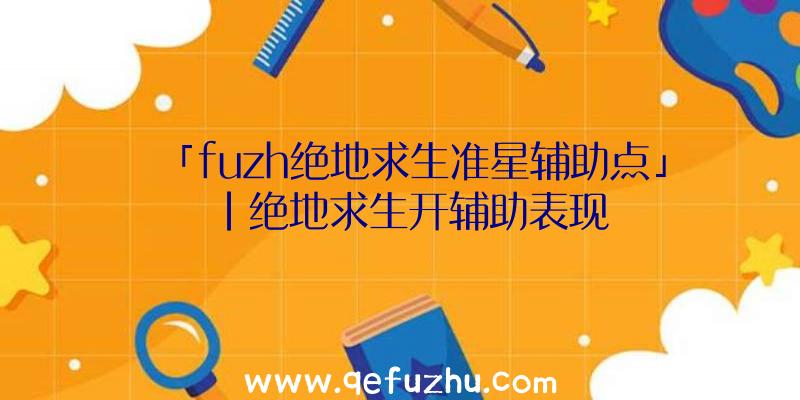 「fuzh绝地求生准星辅助点」|绝地求生开辅助表现